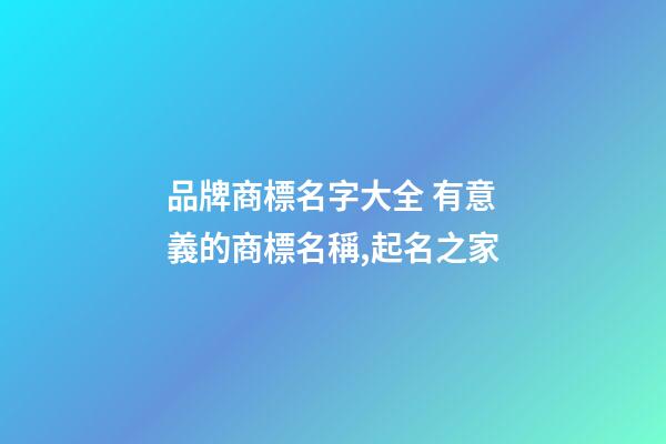 品牌商標名字大全 有意義的商標名稱,起名之家-第1張-商標起名-玄機派